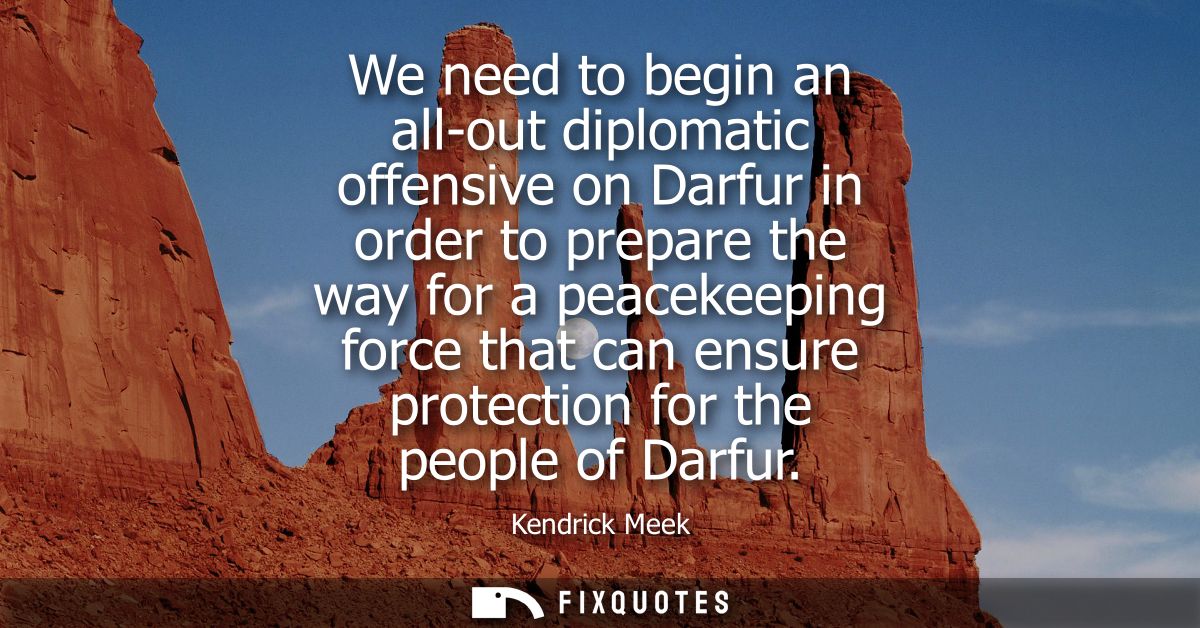 We need to begin an all-out diplomatic offensive on Darfur in order to prepare the way for a peacekeeping force that can