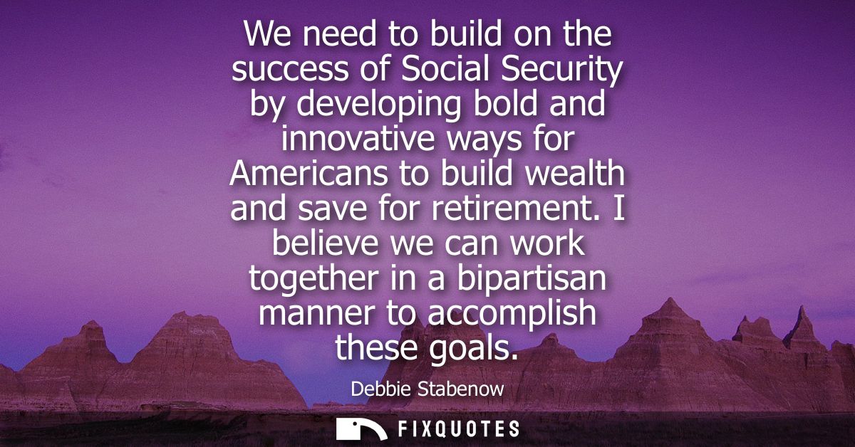 We need to build on the success of Social Security by developing bold and innovative ways for Americans to build wealth 