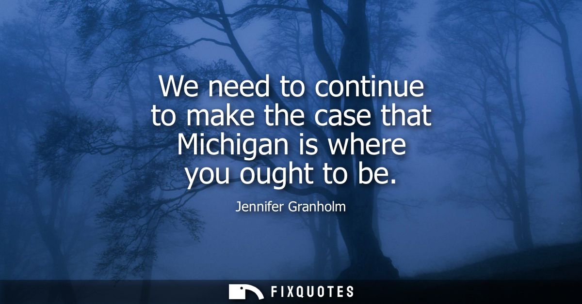 We need to continue to make the case that Michigan is where you ought to be
