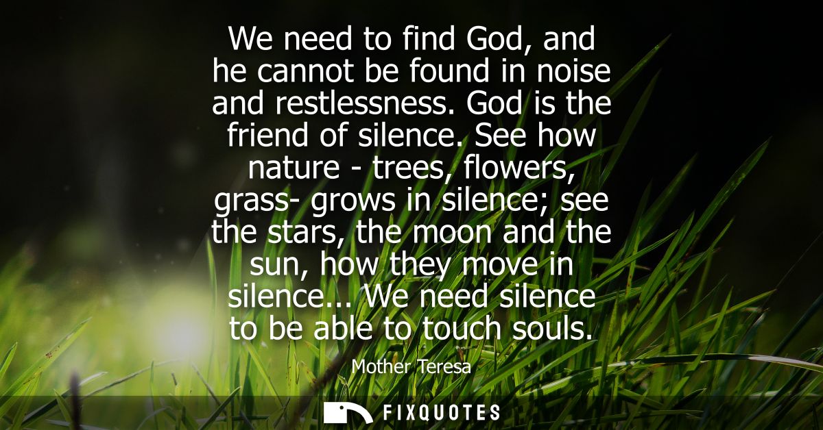 We need to find God, and he cannot be found in noise and restlessness. God is the friend of silence. See how nature - tr