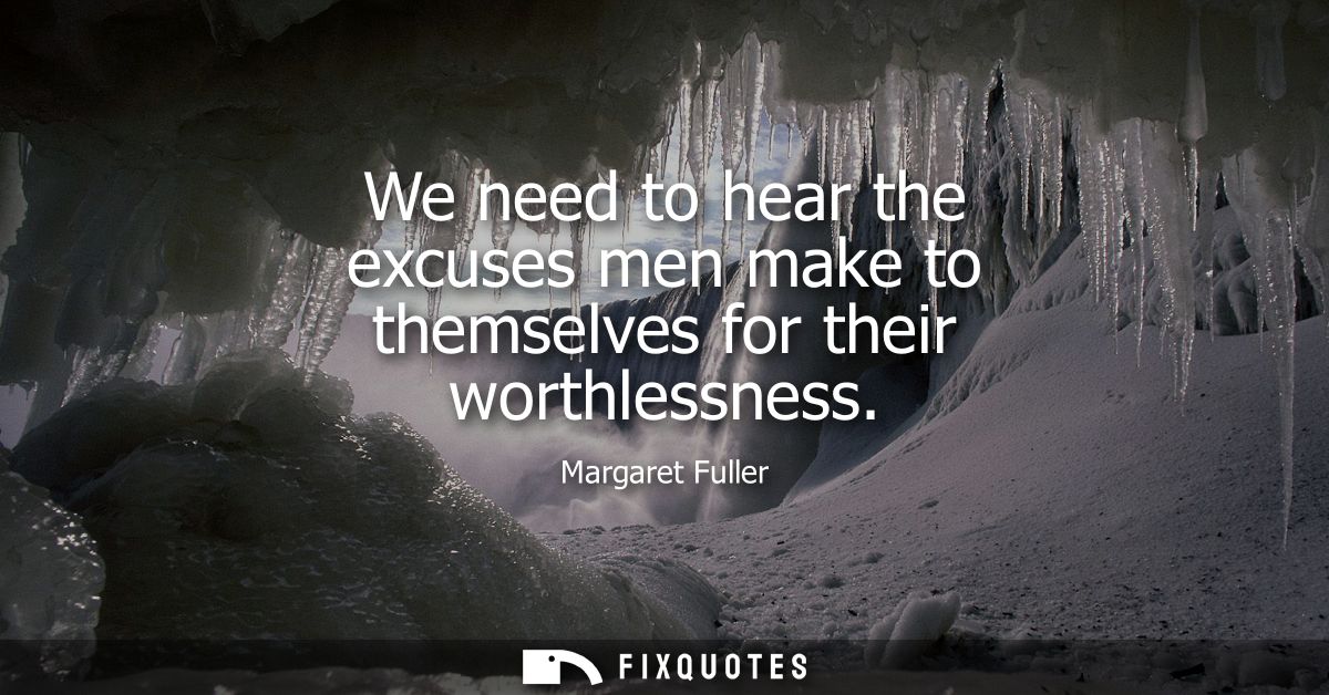We need to hear the excuses men make to themselves for their worthlessness