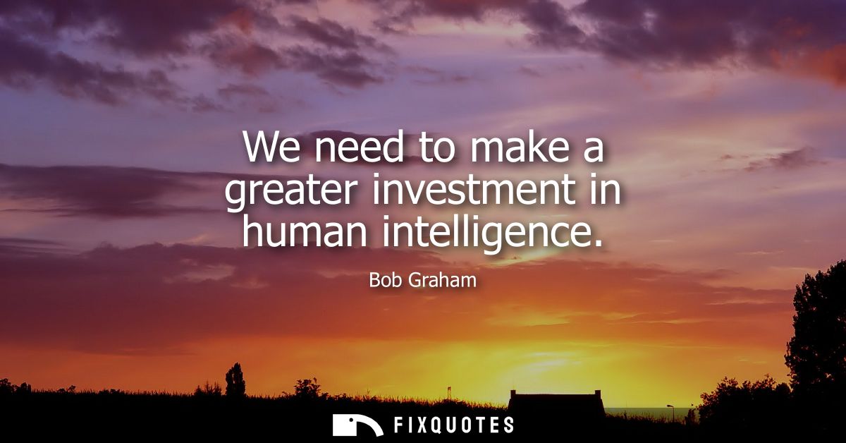We need to make a greater investment in human intelligence