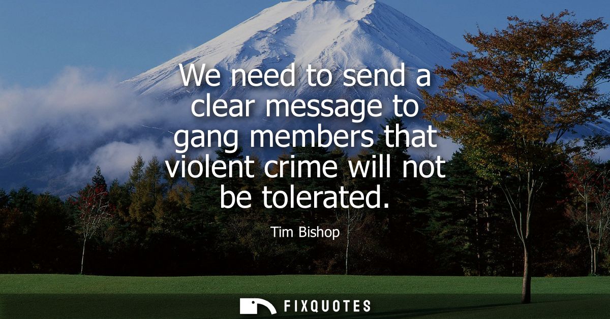 We need to send a clear message to gang members that violent crime will not be tolerated