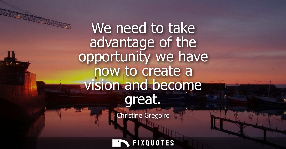 We need to take advantage of the opportunity we have now to create a vision and become great