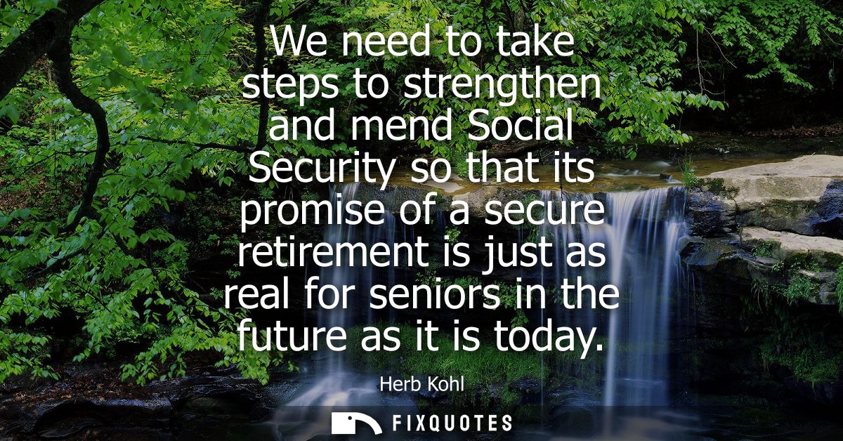 We need to take steps to strengthen and mend Social Security so that its promise of a secure retirement is just as real 