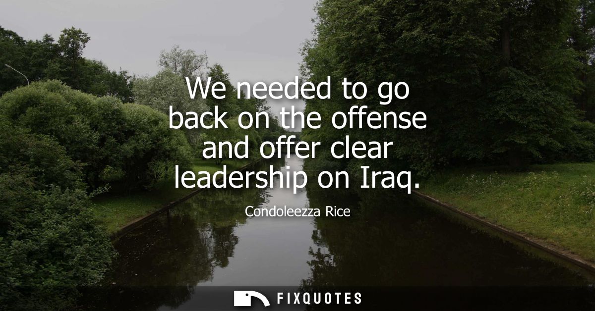 We needed to go back on the offense and offer clear leadership on Iraq