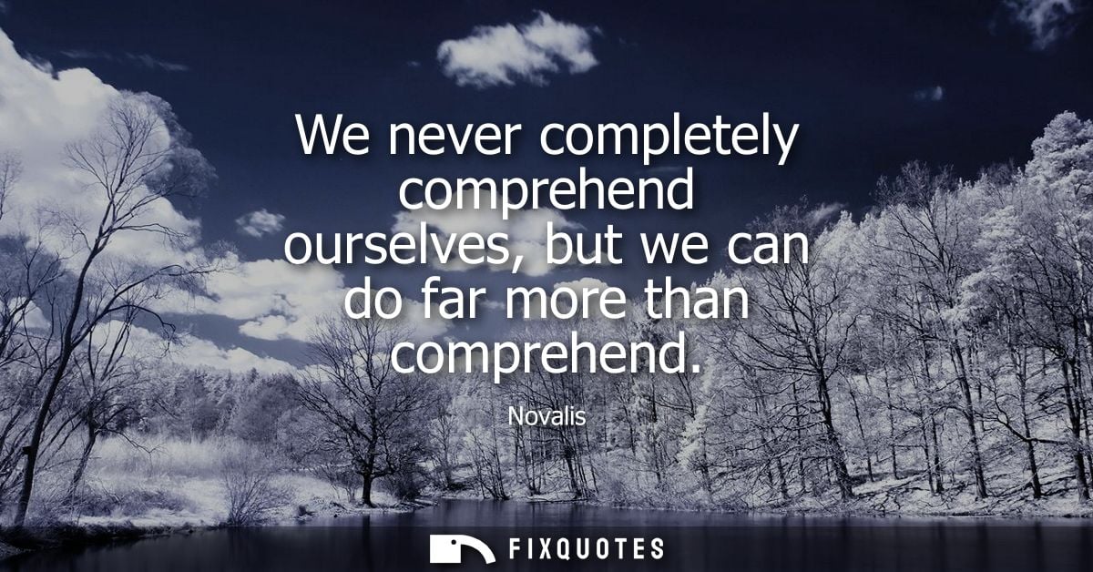 We never completely comprehend ourselves, but we can do far more than comprehend