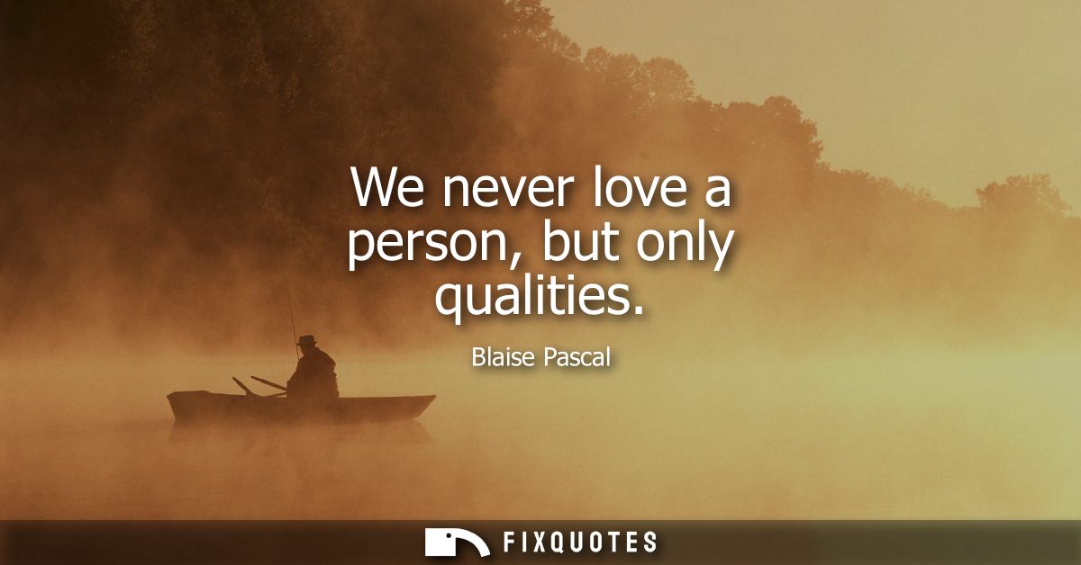 We never love a person, but only qualities
