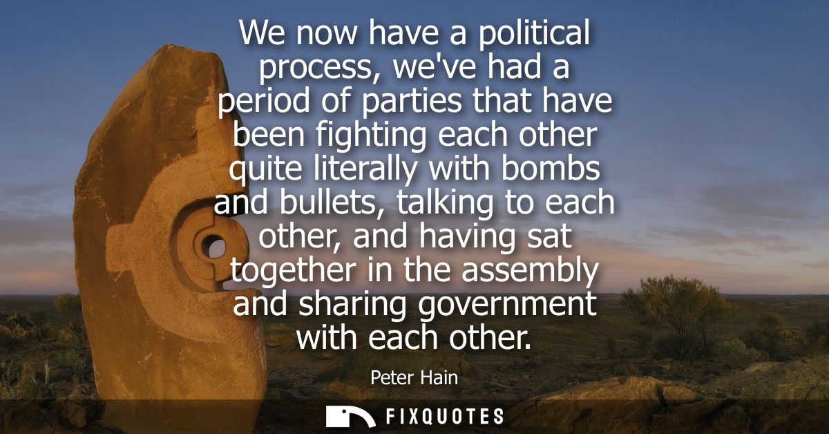 We now have a political process, weve had a period of parties that have been fighting each other quite literally with bo