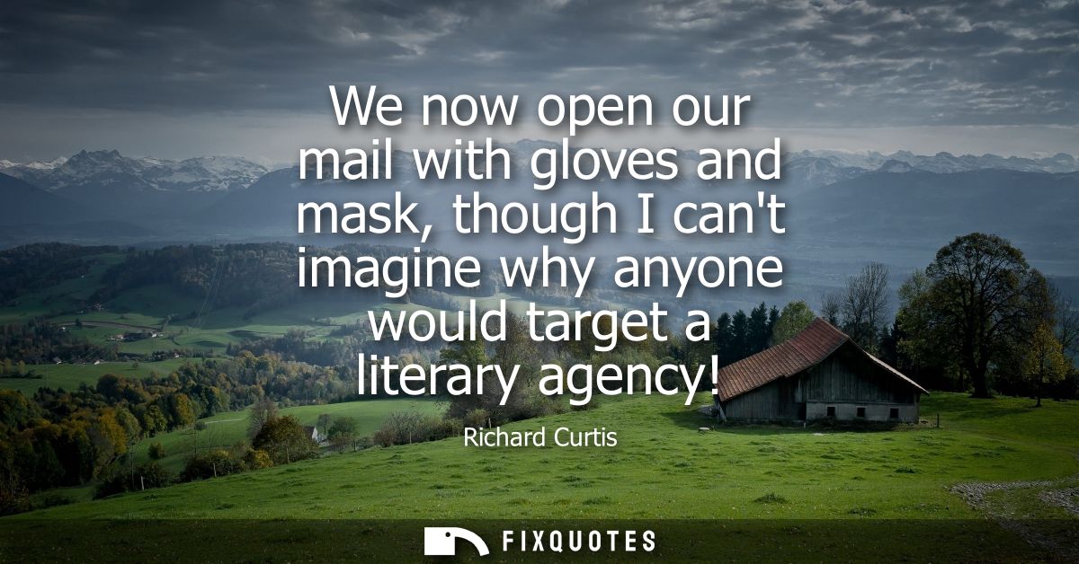 We now open our mail with gloves and mask, though I cant imagine why anyone would target a literary agency!