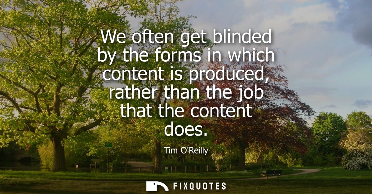 We often get blinded by the forms in which content is produced, rather than the job that the content does