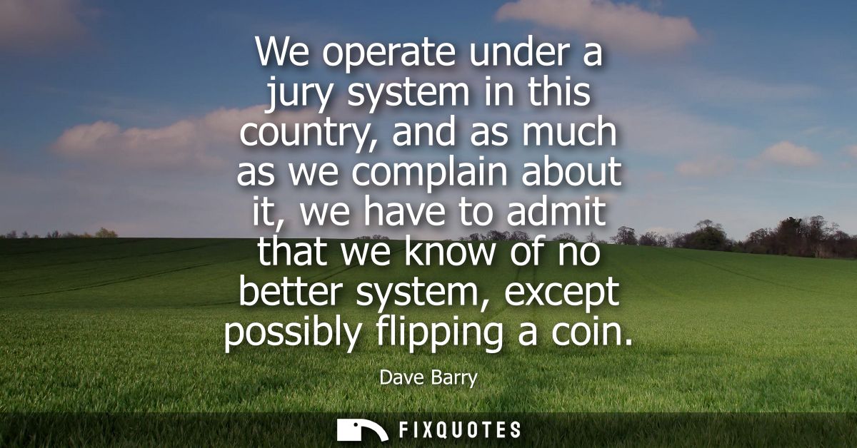 We operate under a jury system in this country, and as much as we complain about it, we have to admit that we know of no