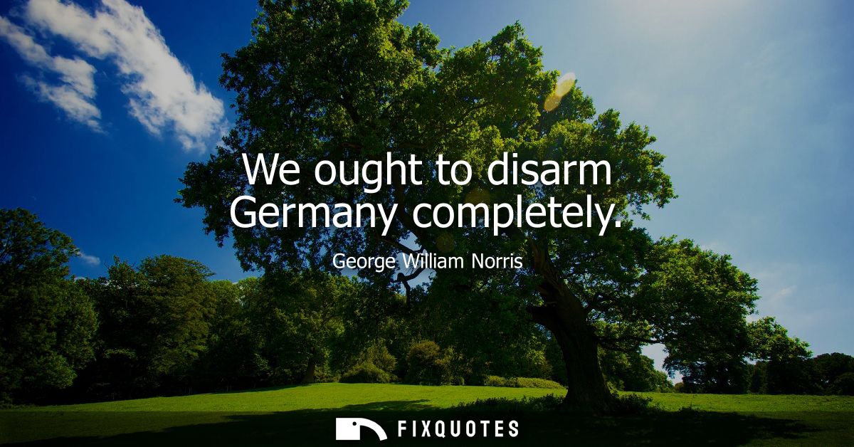 We ought to disarm Germany completely