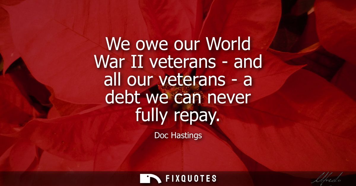 We owe our World War II veterans - and all our veterans - a debt we can never fully repay