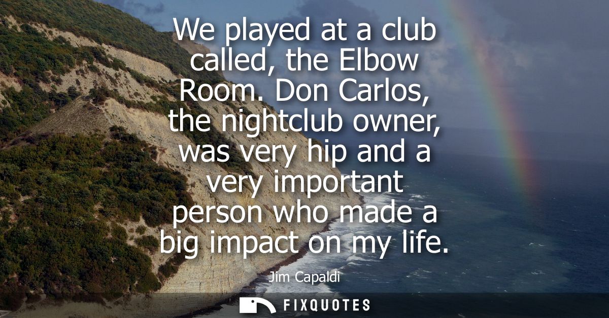 We played at a club called, the Elbow Room. Don Carlos, the nightclub owner, was very hip and a very important person wh