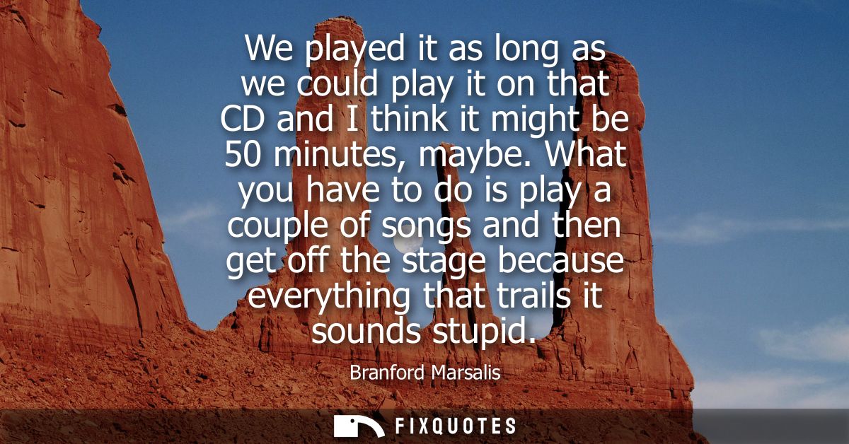 We played it as long as we could play it on that CD and I think it might be 50 minutes, maybe. What you have to do is pl