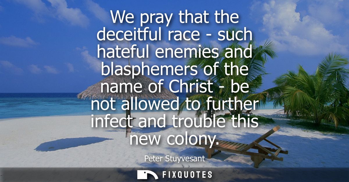 We pray that the deceitful race - such hateful enemies and blasphemers of the name of Christ - be not allowed to further