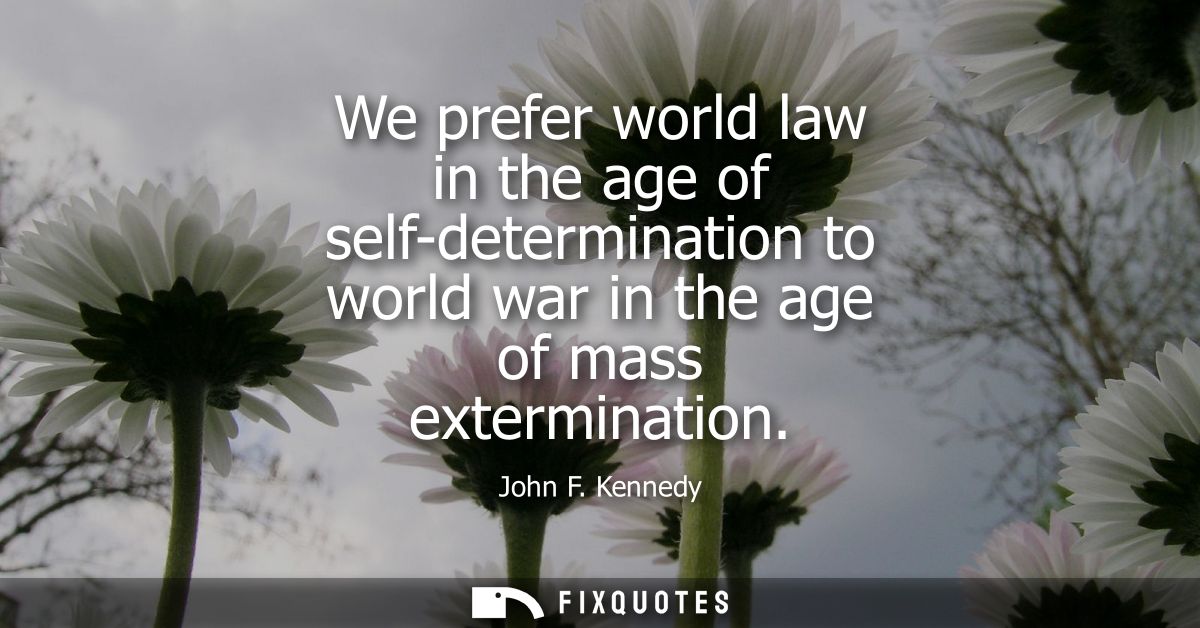 We prefer world law in the age of self-determination to world war in the age of mass extermination