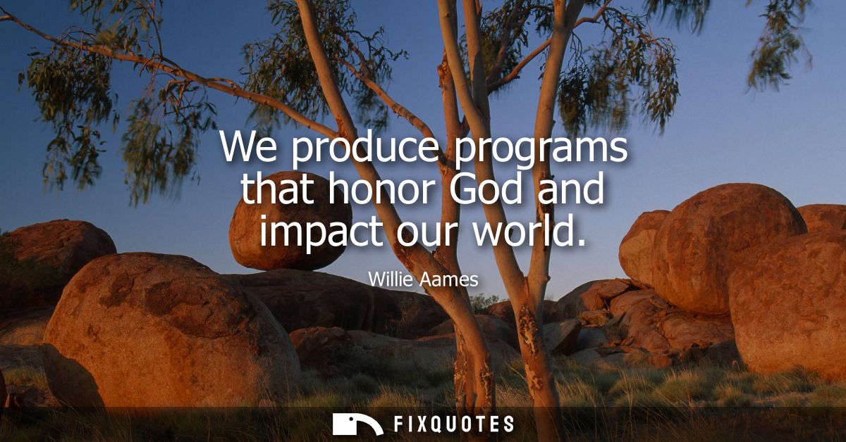 We produce programs that honor God and impact our world