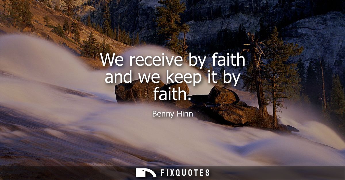 We receive by faith and we keep it by faith