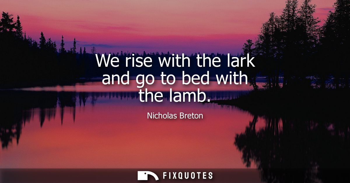 We rise with the lark and go to bed with the lamb