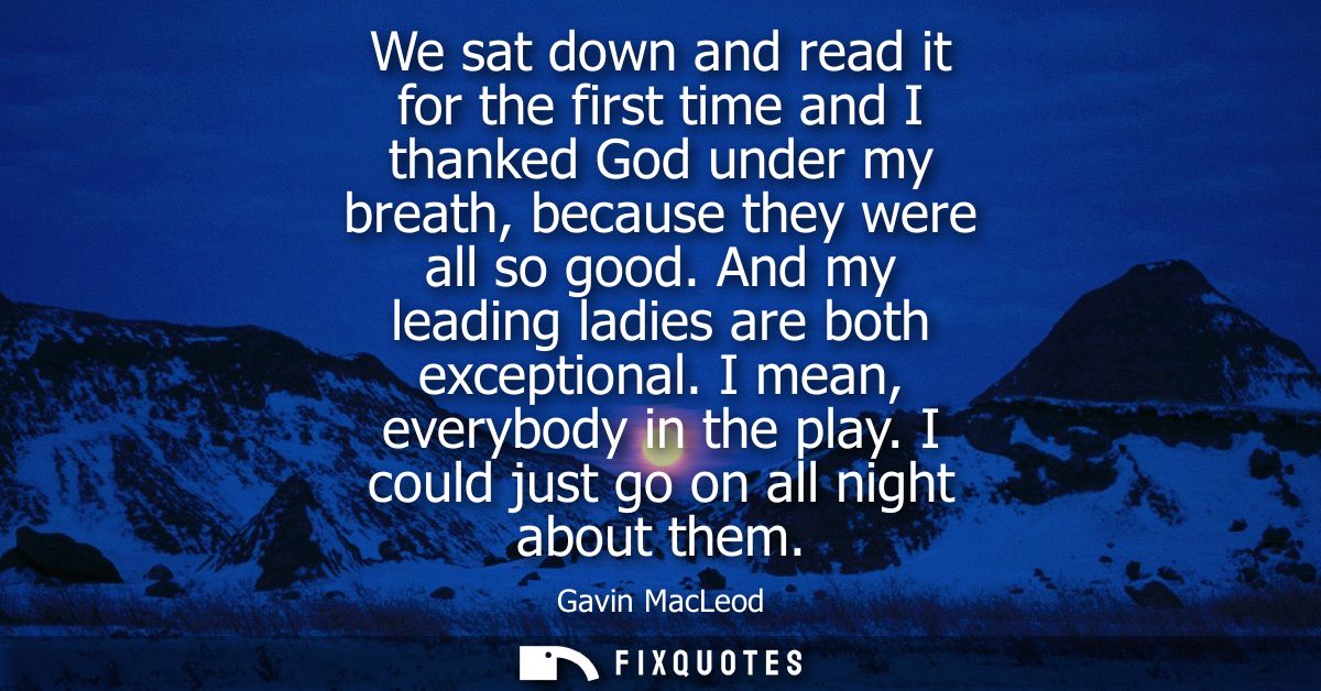 We sat down and read it for the first time and I thanked God under my breath, because they were all so good. And my lead