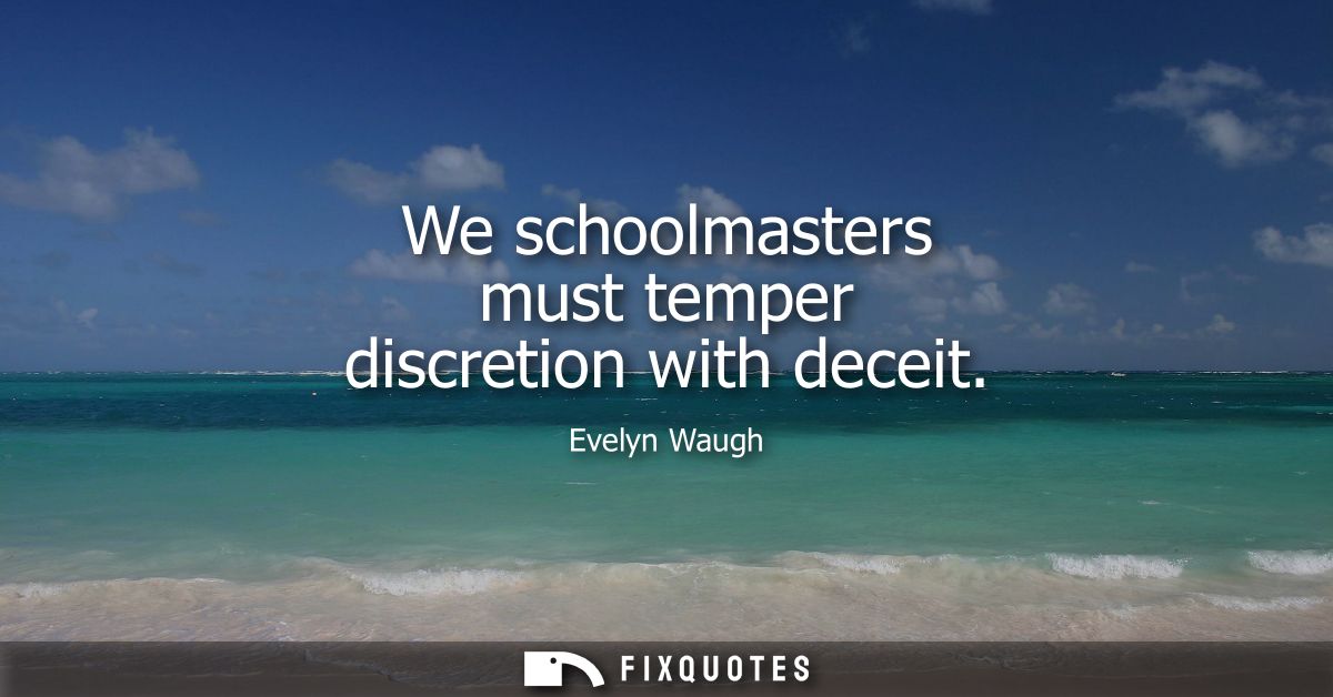 We schoolmasters must temper discretion with deceit