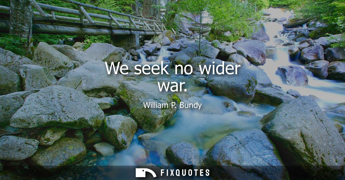 We seek no wider war
