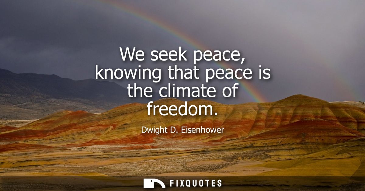 We seek peace, knowing that peace is the climate of freedom