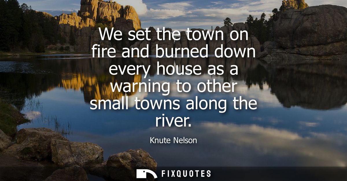 We set the town on fire and burned down every house as a warning to other small towns along the river