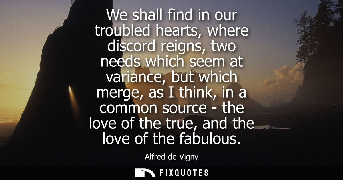 We shall find in our troubled hearts, where discord reigns, two needs which seem at variance, but which merge, as I thin