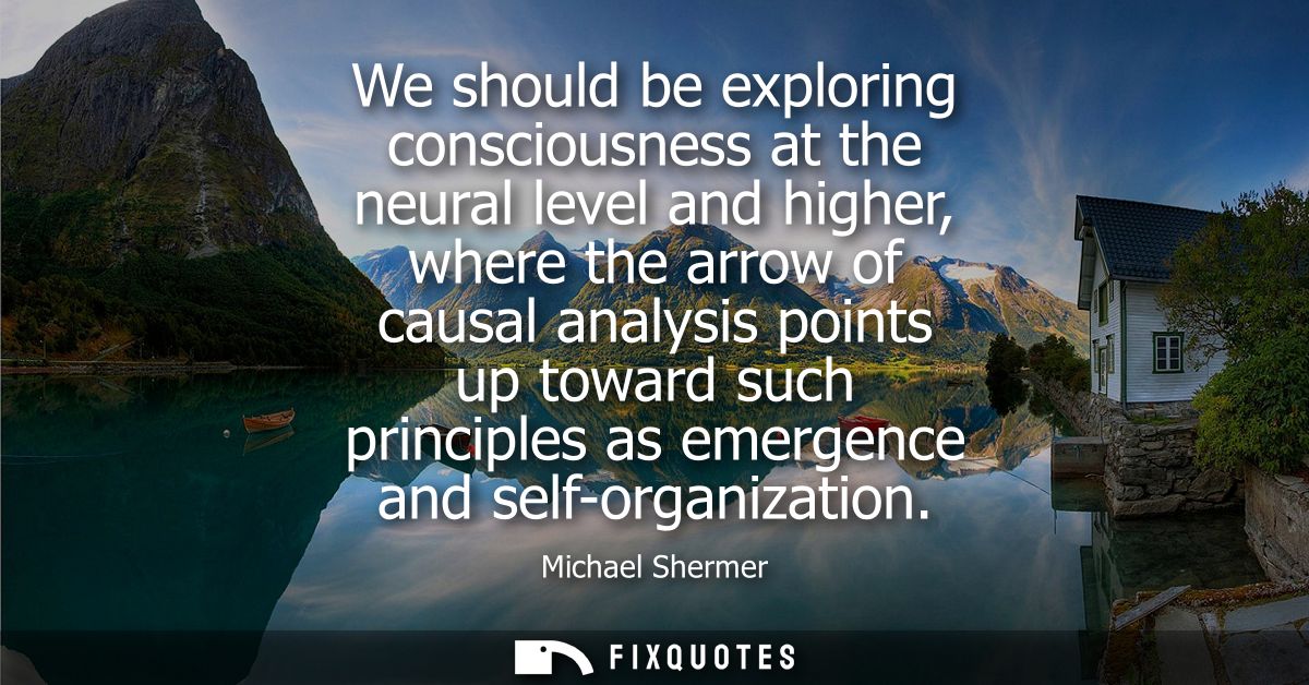 We should be exploring consciousness at the neural level and higher, where the arrow of causal analysis points up toward