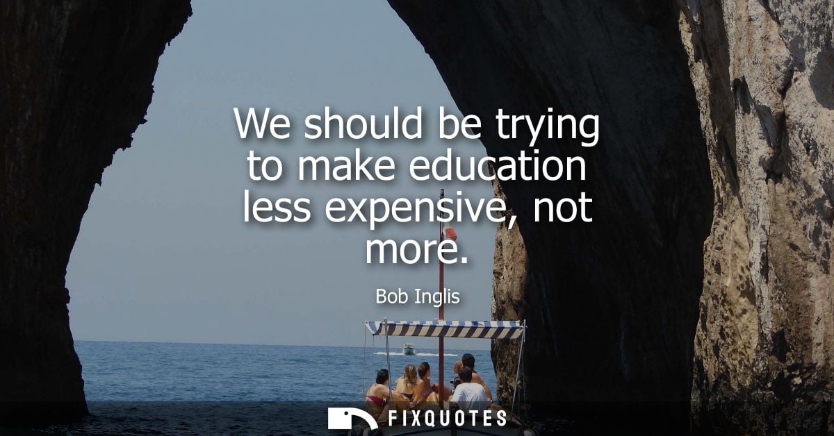 We should be trying to make education less expensive, not more