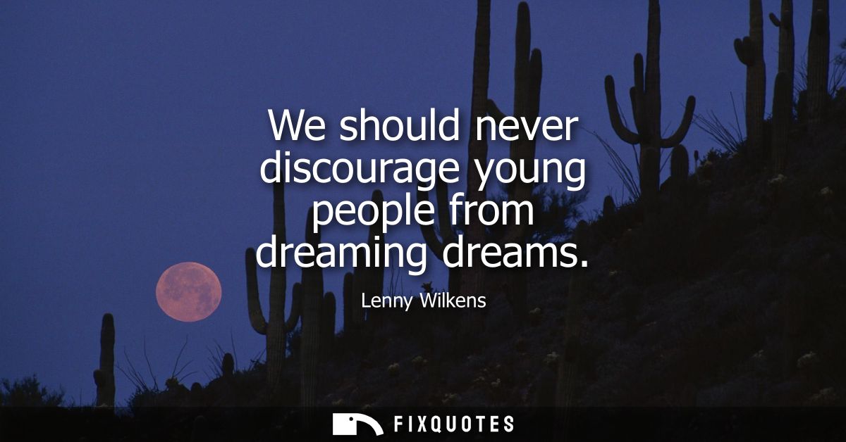 We should never discourage young people from dreaming dreams