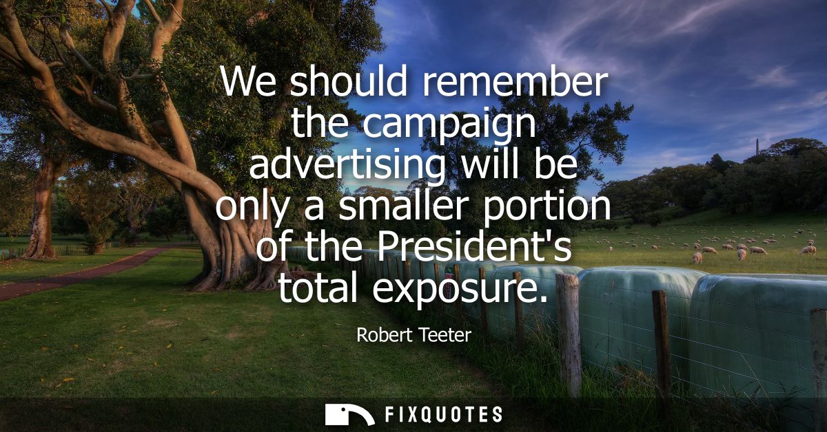 We should remember the campaign advertising will be only a smaller portion of the Presidents total exposure