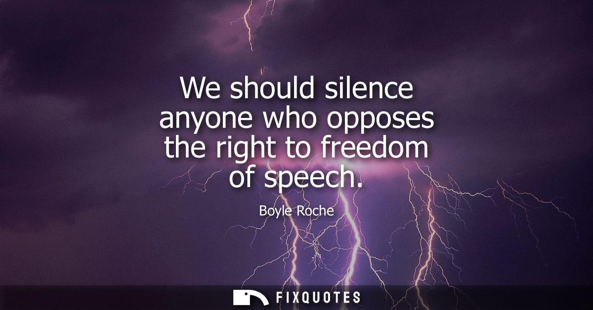 We should silence anyone who opposes the right to freedom of speech