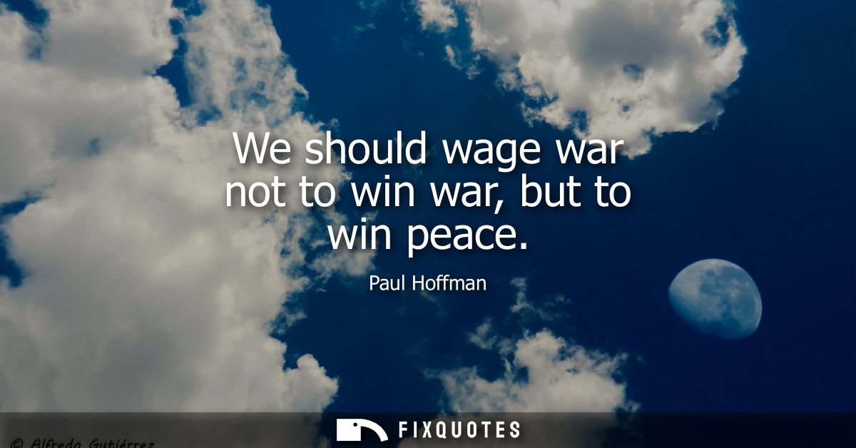 We should wage war not to win war, but to win peace