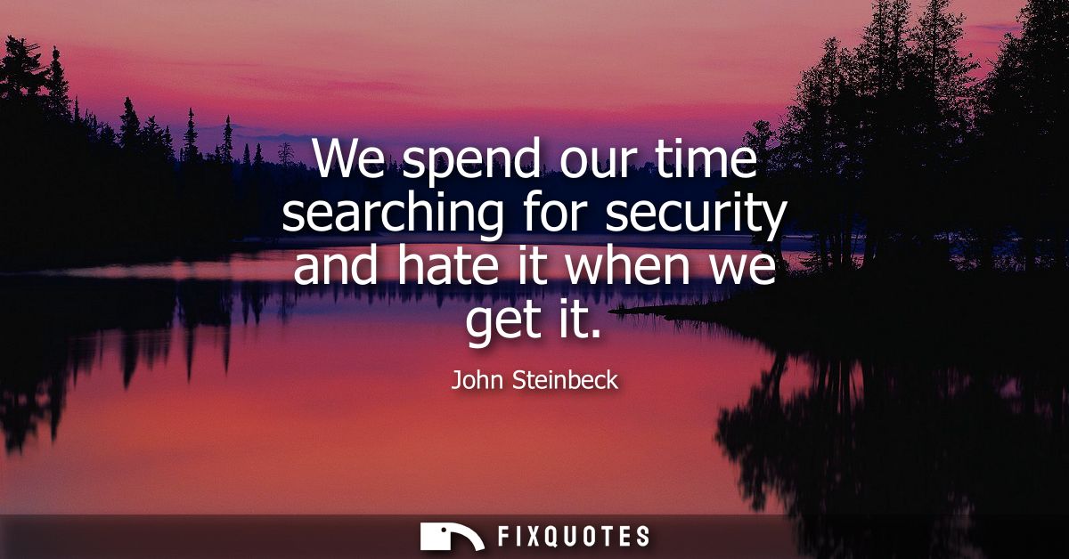 We spend our time searching for security and hate it when we get it