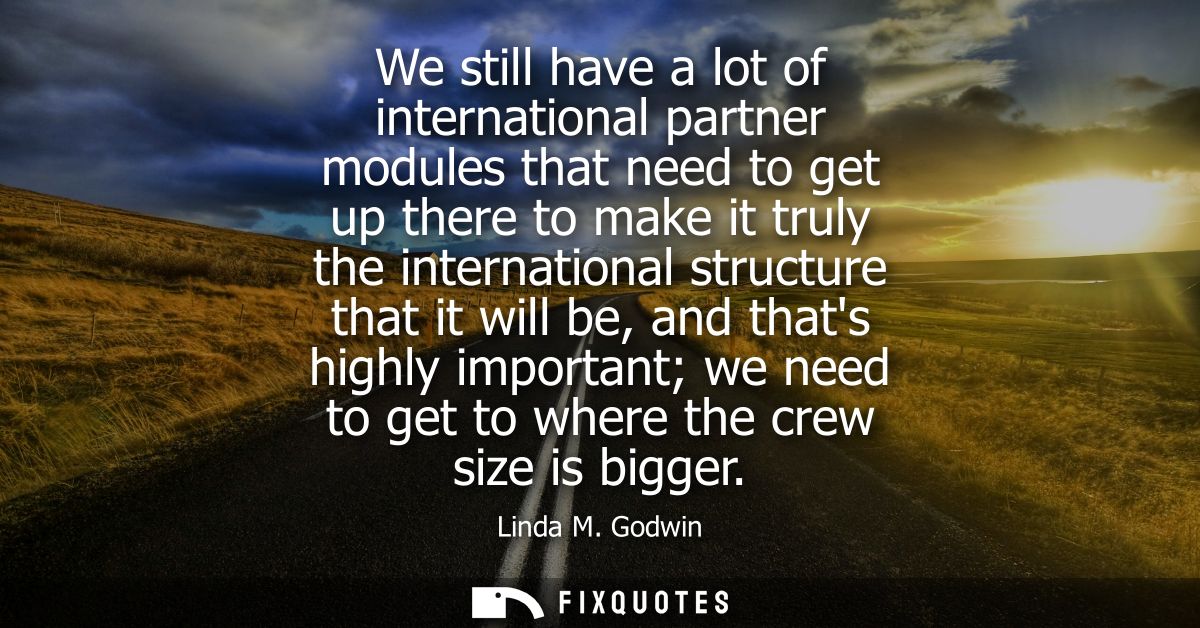 We still have a lot of international partner modules that need to get up there to make it truly the international struct