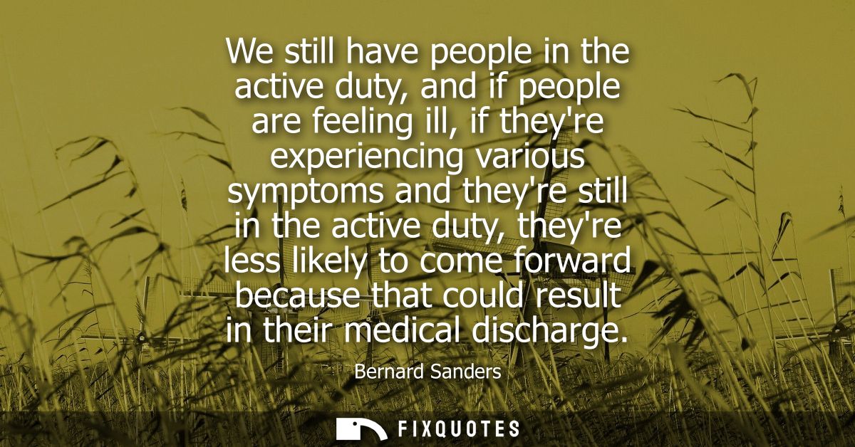 We still have people in the active duty, and if people are feeling ill, if theyre experiencing various symptoms and they