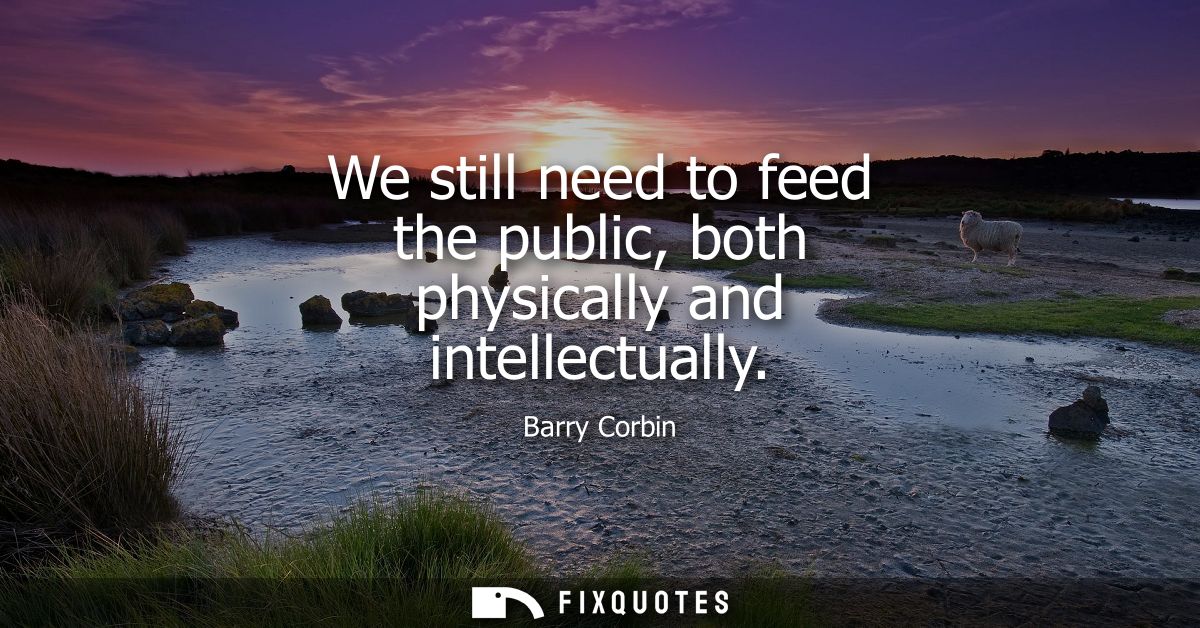 We still need to feed the public, both physically and intellectually