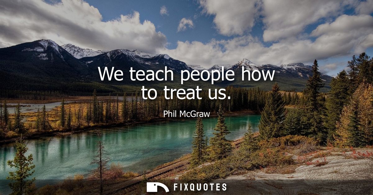 We teach people how to treat us