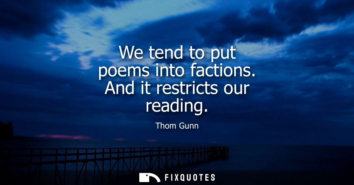 We tend to put poems into factions. And it restricts our reading