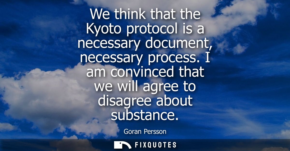 We think that the Kyoto protocol is a necessary document, necessary process. I am convinced that we will agree to disagr