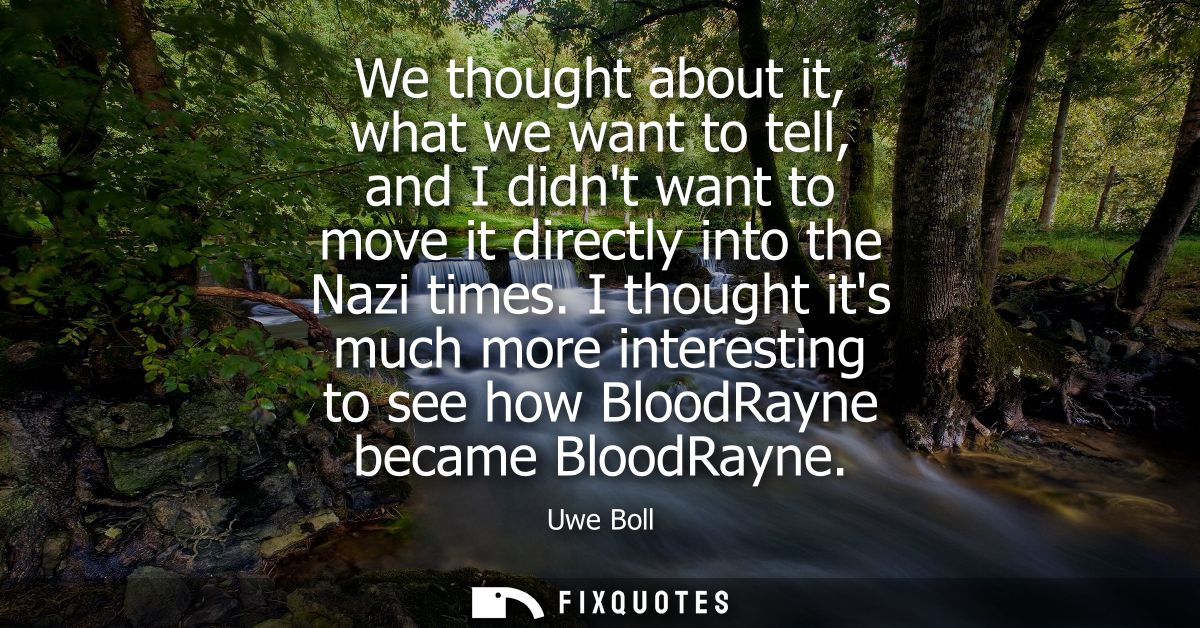 We thought about it, what we want to tell, and I didnt want to move it directly into the Nazi times. I thought its much 