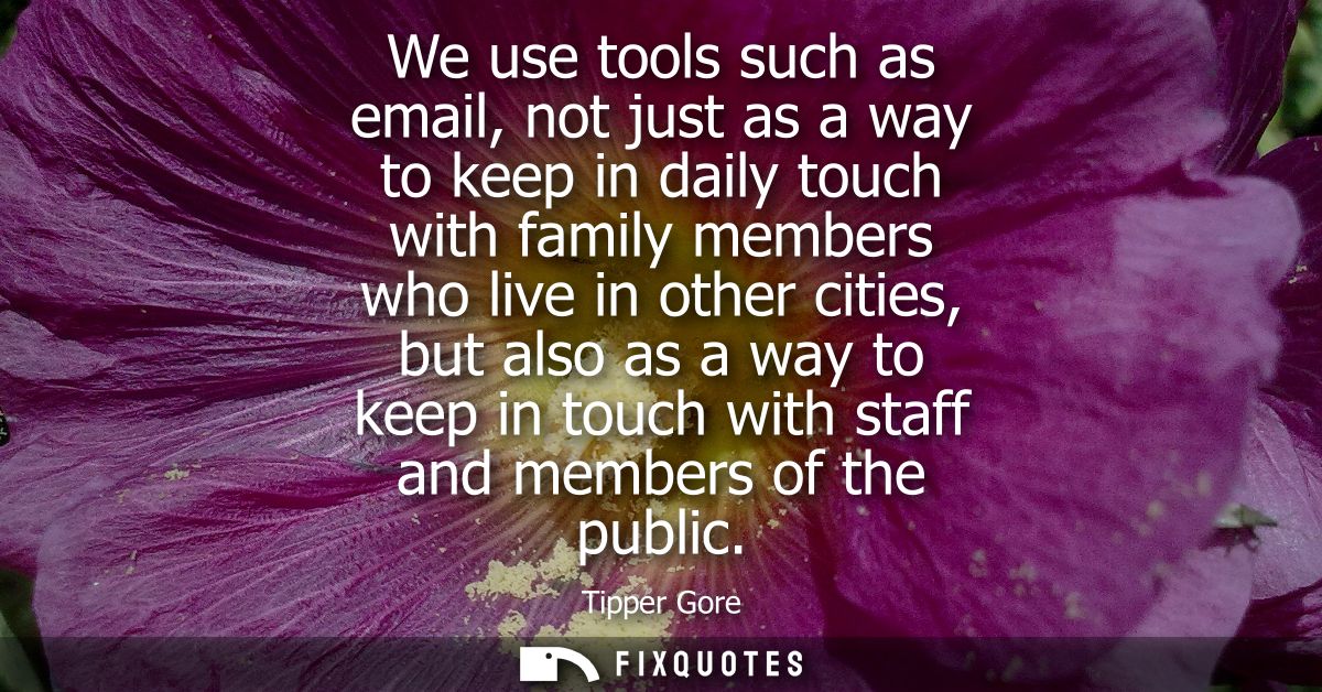We use tools such as email, not just as a way to keep in daily touch with family members who live in other cities, but a