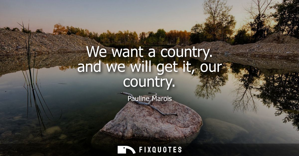 We want a country. and we will get it, our country