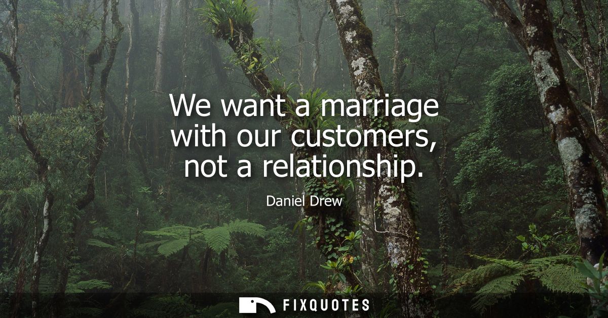 We want a marriage with our customers, not a relationship