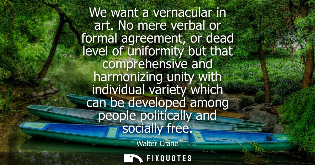 We want a vernacular in art. No mere verbal or formal agreement, or dead level of uniformity but that comprehensive and 