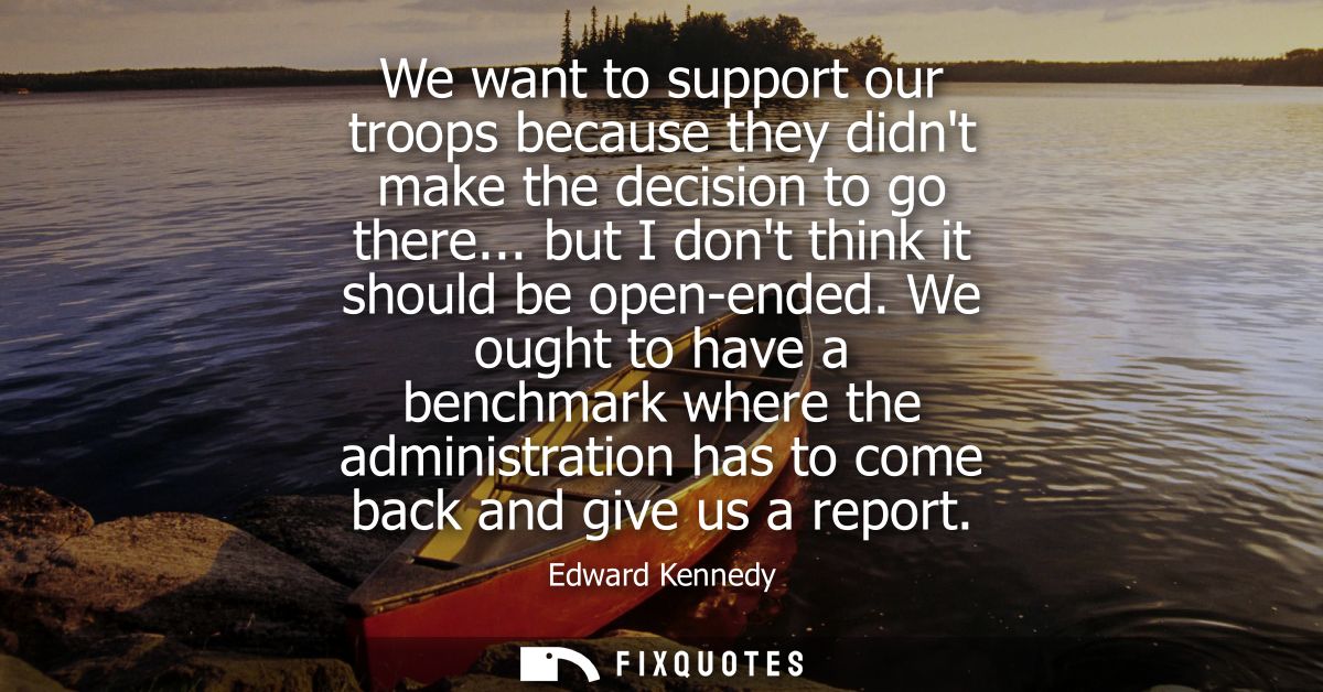 We want to support our troops because they didnt make the decision to go there... but I dont think it should be open-end